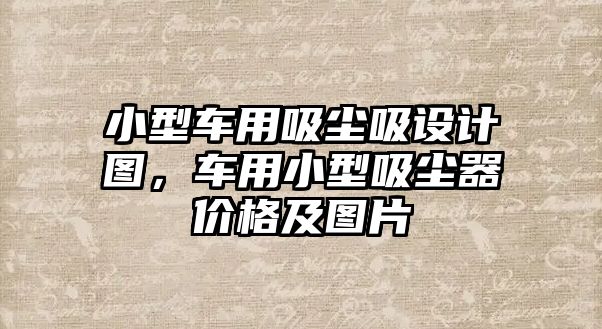 小型車用吸塵吸設(shè)計圖，車用小型吸塵器價格及圖片