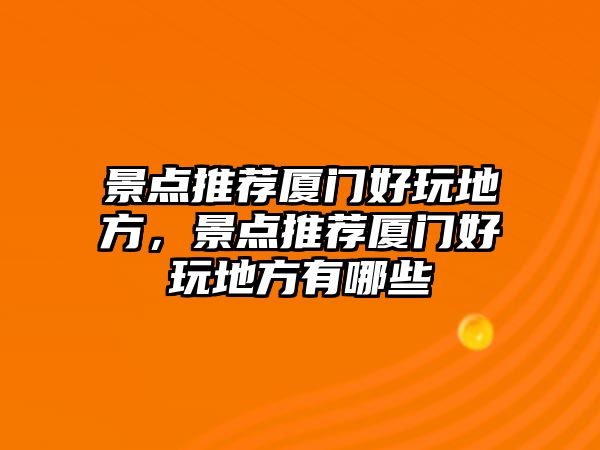 景點(diǎn)推薦廈門好玩地方，景點(diǎn)推薦廈門好玩地方有哪些