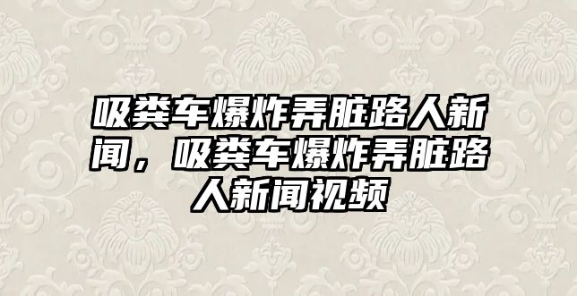 吸糞車爆炸弄臟路人新聞，吸糞車爆炸弄臟路人新聞視頻