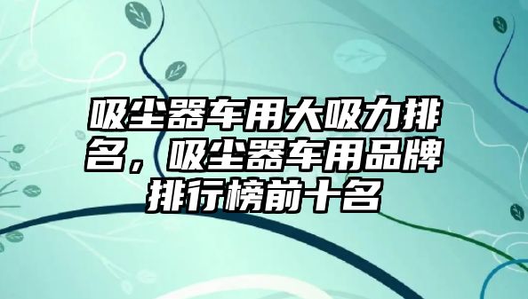 吸塵器車用大吸力排名，吸塵器車用品牌排行榜前十名