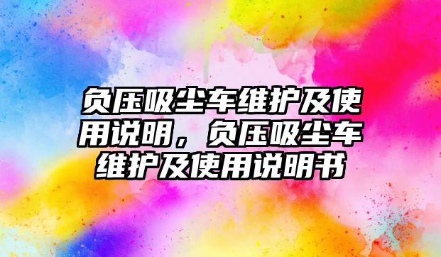 負壓吸塵車維護及使用說明，負壓吸塵車維護及使用說明書