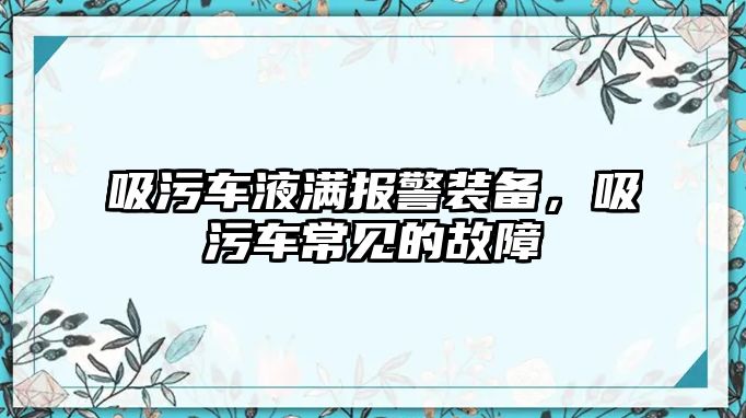 吸污車液滿報警裝備，吸污車常見的故障