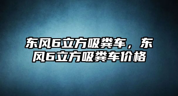 東風(fēng)6立方吸糞車，東風(fēng)6立方吸糞車價(jià)格