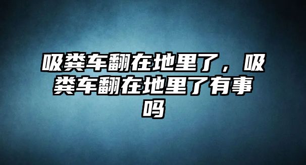 吸糞車翻在地里了，吸糞車翻在地里了有事嗎