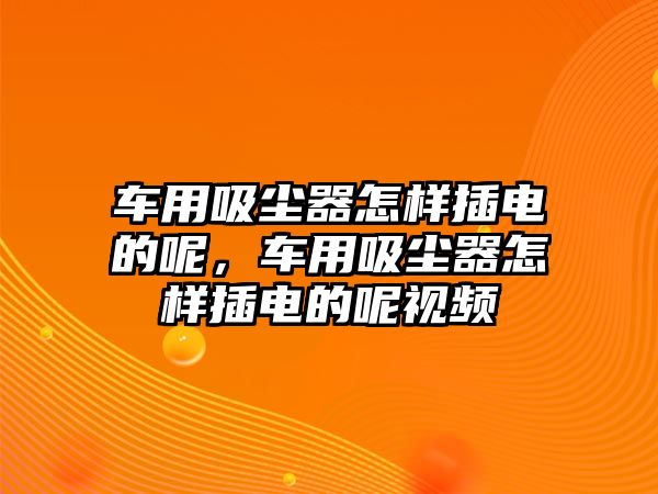 車用吸塵器怎樣插電的呢，車用吸塵器怎樣插電的呢視頻