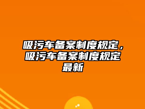 吸污車備案制度規(guī)定，吸污車備案制度規(guī)定最新