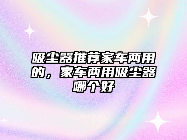 吸塵器推薦家車兩用的，家車兩用吸塵器哪個(gè)好