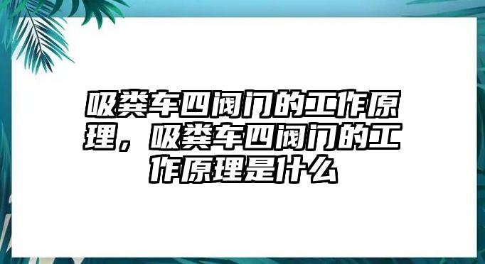 吸糞車四閥門的工作原理，吸糞車四閥門的工作原理是什么