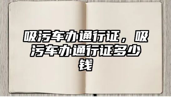 吸污車辦通行證，吸污車辦通行證多少錢