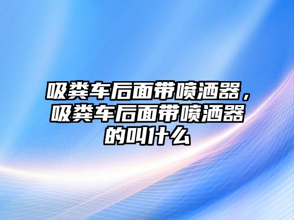 吸糞車后面帶噴灑器，吸糞車后面帶噴灑器的叫什么