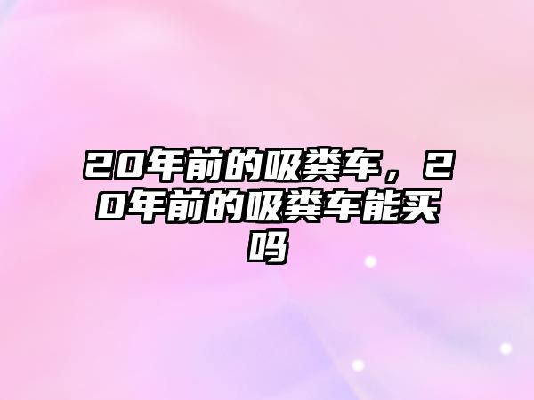 20年前的吸糞車，20年前的吸糞車能買嗎
