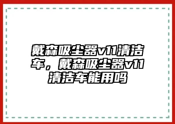 戴森吸塵器v11清潔車，戴森吸塵器v11清潔車能用嗎