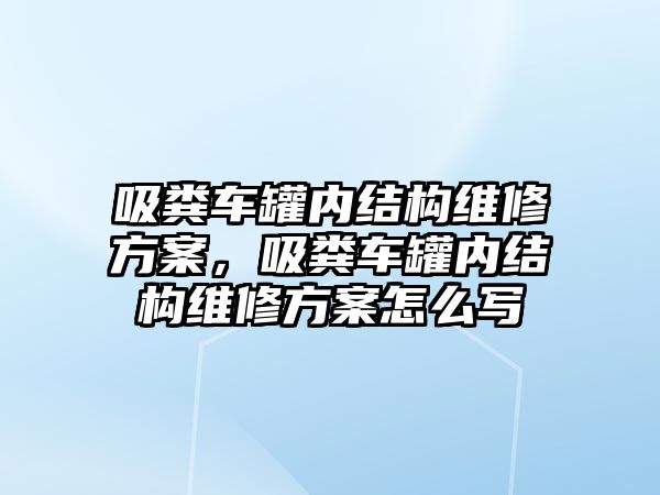 吸糞車罐內(nèi)結(jié)構(gòu)維修方案，吸糞車罐內(nèi)結(jié)構(gòu)維修方案怎么寫