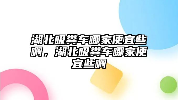 湖北吸糞車哪家便宜些啊，湖北吸糞車哪家便宜些啊