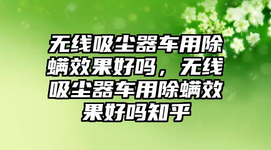 無線吸塵器車用除螨效果好嗎，無線吸塵器車用除螨效果好嗎知乎