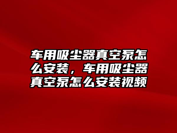 車用吸塵器真空泵怎么安裝，車用吸塵器真空泵怎么安裝視頻