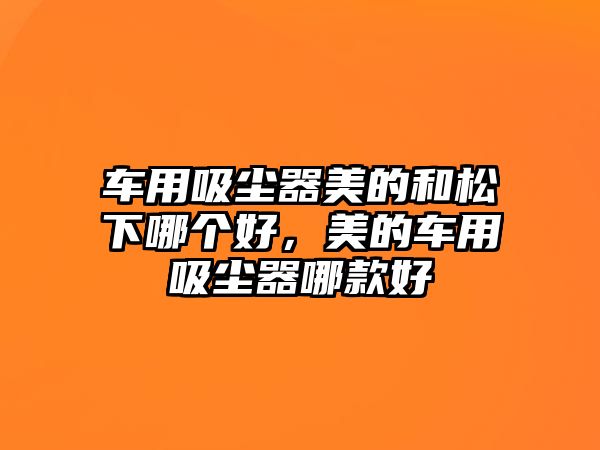 車用吸塵器美的和松下哪個(gè)好，美的車用吸塵器哪款好