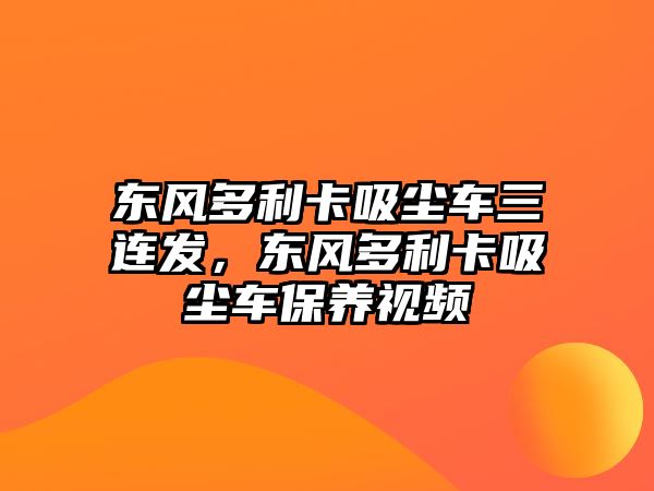 東風多利卡吸塵車三連發(fā)，東風多利卡吸塵車保養(yǎng)視頻