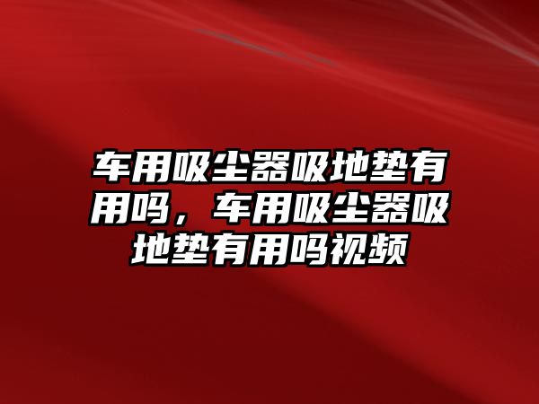 車用吸塵器吸地墊有用嗎，車用吸塵器吸地墊有用嗎視頻