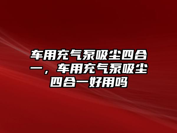 車用充氣泵吸塵四合一，車用充氣泵吸塵四合一好用嗎