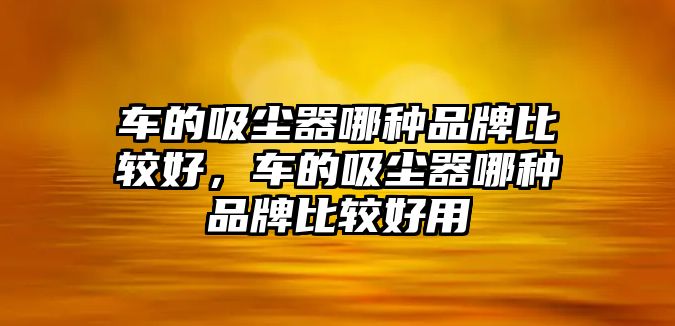 車的吸塵器哪種品牌比較好，車的吸塵器哪種品牌比較好用