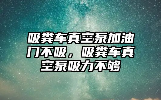 吸糞車真空泵加油門不吸，吸糞車真空泵吸力不夠