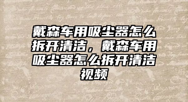 戴森車用吸塵器怎么拆開清潔，戴森車用吸塵器怎么拆開清潔視頻