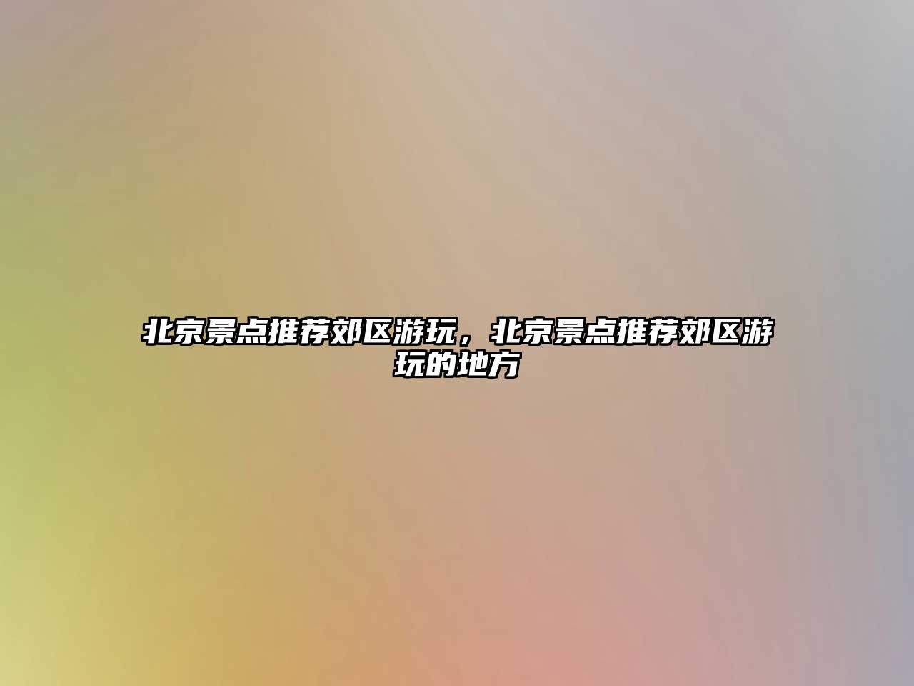 北京景點(diǎn)推薦郊區(qū)游玩，北京景點(diǎn)推薦郊區(qū)游玩的地方