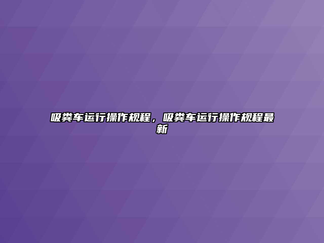 吸糞車運行操作規(guī)程，吸糞車運行操作規(guī)程最新