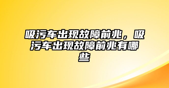 吸污車出現故障前兆，吸污車出現故障前兆有哪些