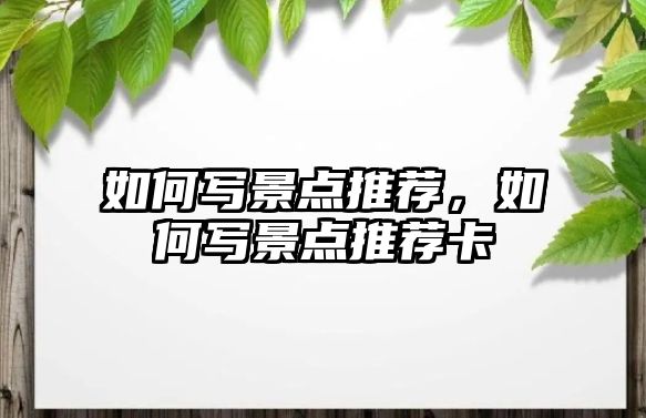 如何寫景點(diǎn)推薦，如何寫景點(diǎn)推薦卡