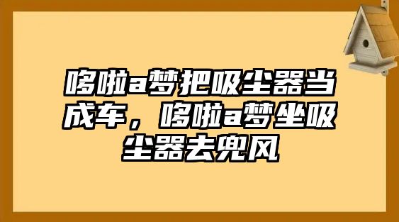 哆啦a夢把吸塵器當(dāng)成車，哆啦a夢坐吸塵器去兜風(fēng)