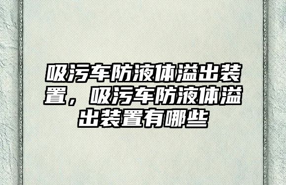 吸污車防液體溢出裝置，吸污車防液體溢出裝置有哪些