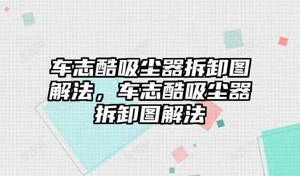 車志酷吸塵器拆卸圖解法，車志酷吸塵器拆卸圖解法