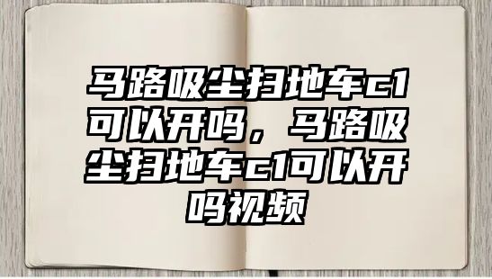 馬路吸塵掃地車c1可以開嗎，馬路吸塵掃地車c1可以開嗎視頻