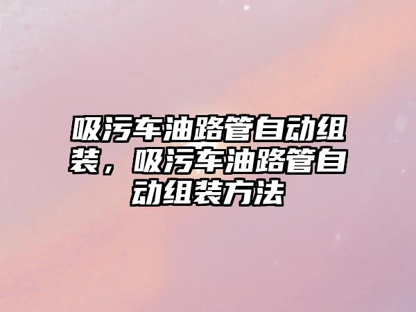 吸污車油路管自動組裝，吸污車油路管自動組裝方法