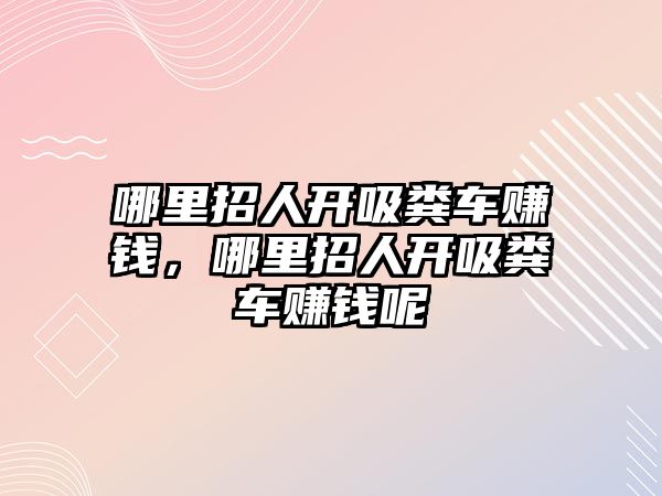 哪里招人開吸糞車賺錢，哪里招人開吸糞車賺錢呢