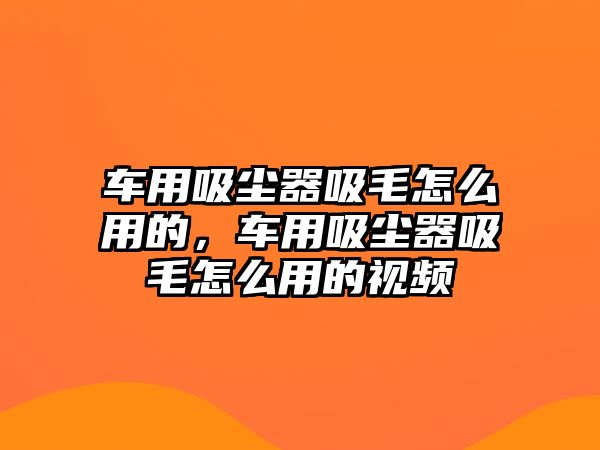 車用吸塵器吸毛怎么用的，車用吸塵器吸毛怎么用的視頻