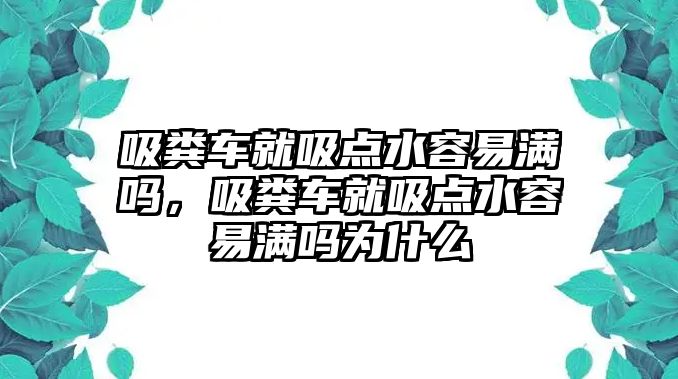 吸糞車就吸點水容易滿嗎，吸糞車就吸點水容易滿嗎為什么