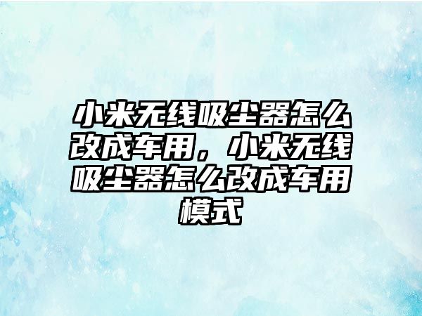 小米無線吸塵器怎么改成車用，小米無線吸塵器怎么改成車用模式