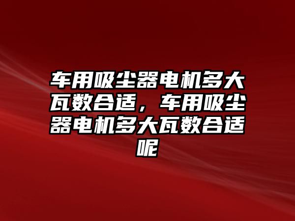 車用吸塵器電機(jī)多大瓦數(shù)合適，車用吸塵器電機(jī)多大瓦數(shù)合適呢