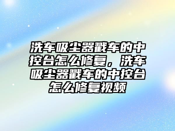 洗車吸塵器戳車的中控臺(tái)怎么修復(fù)，洗車吸塵器戳車的中控臺(tái)怎么修復(fù)視頻