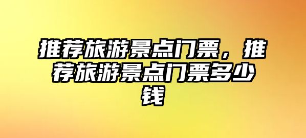 推薦旅游景點(diǎn)門票，推薦旅游景點(diǎn)門票多少錢