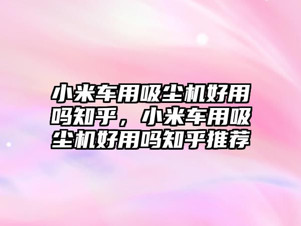 小米車用吸塵機好用嗎知乎，小米車用吸塵機好用嗎知乎推薦