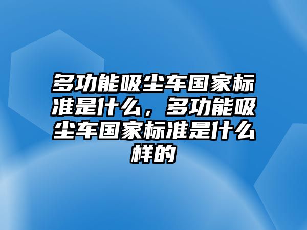 多功能吸塵車國(guó)家標(biāo)準(zhǔn)是什么，多功能吸塵車國(guó)家標(biāo)準(zhǔn)是什么樣的