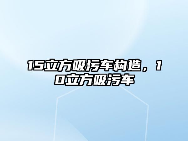 15立方吸污車構(gòu)造，10立方吸污車