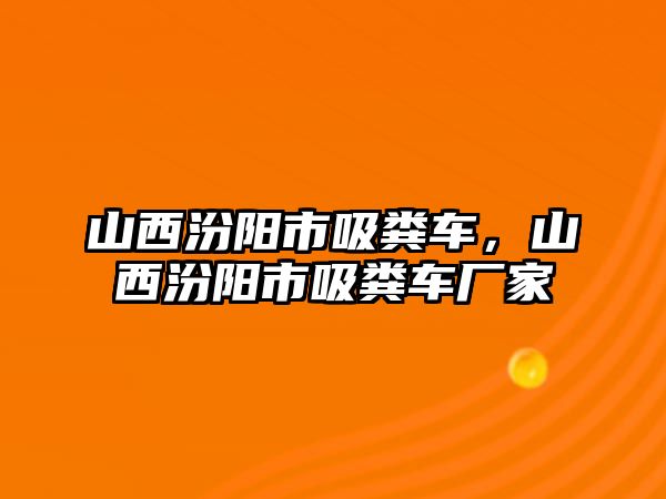 山西汾陽市吸糞車，山西汾陽市吸糞車廠家