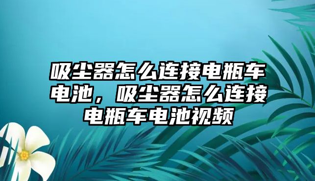 吸塵器怎么連接電瓶車電池，吸塵器怎么連接電瓶車電池視頻