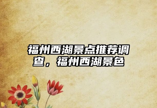 福州西湖景點(diǎn)推薦調(diào)查，福州西湖景色