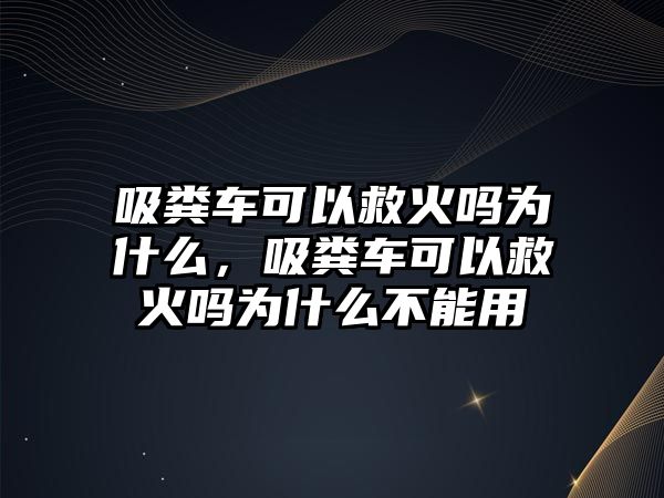 吸糞車可以救火嗎為什么，吸糞車可以救火嗎為什么不能用